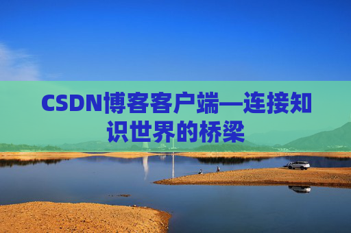 CSDN博客客户端—连接知识世界的桥梁
